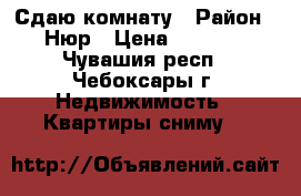 Сдаю комнату › Район ­ Нюр › Цена ­ 5 500 - Чувашия респ., Чебоксары г. Недвижимость » Квартиры сниму   